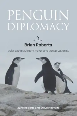 Diplomație de pinguin: Brian Roberts explorator polar, autor de tratate și conservaționist - Penguin Diplomacy: Brian Roberts polar explorer, treaty maker and conservationist