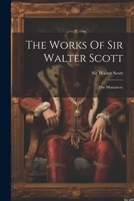 The Works Of Sir Walter Scott: Mănăstirea - The Works Of Sir Walter Scott: The Monastery