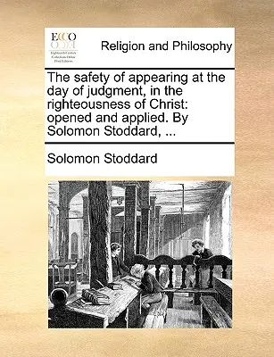 Siguranța apariției în ziua judecății, în neprihănirea lui Hristos: Opened and Applied. de Solomon Stoddard, ... - The Safety of Appearing at the Day of Judgment, in the Righteousness of Christ: Opened and Applied. by Solomon Stoddard, ...