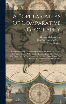 A Popular Atlas Of Comparative Geography: cuprinzând o serie cronologică de hărți ale Europei și ale altor ținuturi, în perioade succesive, de la al cincilea - A Popular Atlas Of Comparative Geography: Comprehending A Chronological Series Of Maps Of Europe And Other Lands, At Successive Periods, From The Fift