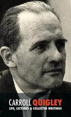Carroll Quigley: Viața, prelegeri și scrieri colecționate - Carroll Quigley: Life, Lectures and Collected Writings