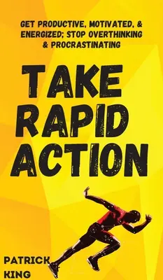 Ia măsuri rapide: Fii productiv, motivat și plin de energie; Nu te mai gândi prea mult și nu mai amâna - Take Rapid Action: Get Productive, Motivated, & Energized; Stop Overthinking & Procrastinating