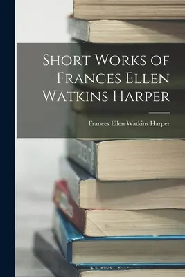 Opere scurte de Frances Ellen Watkins Harper - Short Works of Frances Ellen Watkins Harper