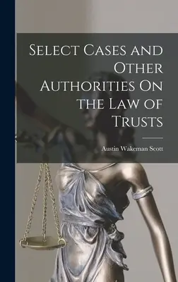 Cazuri selecționate și alte autorități privind legea trusturilor (Select Cases and Other Authorities On the Law of Trusts) - Select Cases and Other Authorities On the Law of Trusts