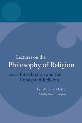 Hegel: Prelegeri de filosofie a religiei: Vol I: Introducere și conceptul de religie - Hegel: Lectures on the Philosophy of Religion: Vol I: Introduction and the Concept of Religion