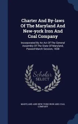 Charter And By-laws Of The Maryland And New-york Iron And Coal Company: Încorporată printr-un act al Adunării Generale a statului Maryland, Passe - Charter And By-laws Of The Maryland And New-york Iron And Coal Company: Incorporated By An Act Of The General Assembly Of The State Of Maryland, Passe