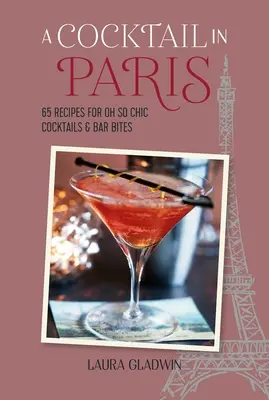Un cocktail la Paris: 65 de rețete pentru cocktailuri și gustări de bar atât de șic - A Cocktail in Paris: 65 Recipes for Oh So Chic Cocktails & Bar Bites