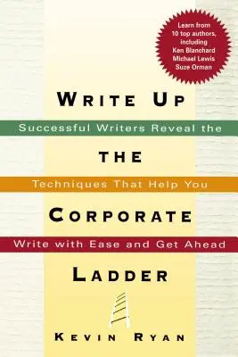 Write Up the Corporate Ladder: Scriitori de succes dezvăluie tehnicile care vă ajută să scrieți cu ușurință și să avansați - Write Up the Corporate Ladder: Successful Writers Reveal the Techniques That Help You Write with Ease and Get Ahead