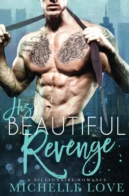 Răzbunarea lui frumoasă: O iubire de miliardar - His Beautiful Revenge: A Billionaire Romance