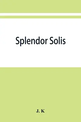 Splendor solis; tratatele alchimice ale lui Solomon Trismosin adept și profesor al lui Paracelsus, inclusiv 22 de imagini alegorice reproduse din origina - Splendor solis; alchemical treatises of Solomon Trismosin adept and teacher of paracelsus including 22 allegorical picture reproduced from the origina