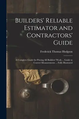 Builders' Reliable Estimator and Contractors' Guide: A Complete Guide for Pricing All Builders' Work ... Guide to Correct Measurements ... Complet ilustrat - Builders' Reliable Estimator and Contractors' Guide: A Complete Guide for Pricing All Builders' Work ... Guide to Correct Measurements ... Fully Illus