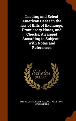 Leading and Select American Cases in the law of Bills of Exchange, Promissory Notes, and Checks; Arranged According to Subjects. Cu note și referințe - Leading and Select American Cases in the law of Bills of Exchange, Promissory Notes, and Checks; Arranged According to Subjects. With Notes and Refere