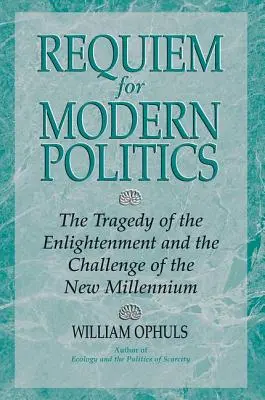 Requiem pentru politica modernă: Tragedia Iluminismului și provocarea noului mileniu - Requiem For Modern Politics: The Tragedy Of The Enlightenment And The Challenge Of The New Millennium