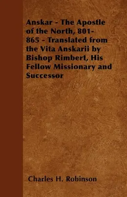 Anskar - Apostolul Nordului, 801-865 - Tradusă din Vita Anskarii de către episcopul Rimbert, colegul său de misiune și succesor - Anskar - The Apostle of the North, 801-865 - Translated from the Vita Anskarii by Bishop Rimbert, His Fellow Missionary and Successor