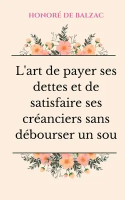 L'art de payer ses dettes et de satisfaire ses cranciers sans dbourser un sou: Petit essai humouristique sur la bonne gestion financire lusage de - L'art de payer ses dettes et de satisfaire ses cranciers sans dbourser un sou: Petit essai humoristique sur la bonne gestion financire  lusage de
