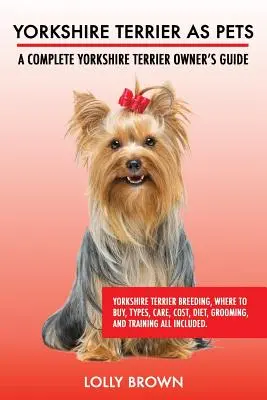 Yorkshire Terrier ca animale de companie: Reproducerea Yorkshire Terrier, unde să cumpărați, tipuri, îngrijire, costuri, dietă, îngrijire și antrenament, toate incluse. Un complet Yor - Yorkshire Terrier as Pets: Yorkshire Terrier Breeding, Where to Buy, Types, Care, Cost, Diet, Grooming, and Training all Included. A Complete Yor