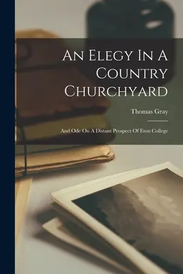 An Elegy In A Country Churchyard: And Ode On A Distant Prospect Of Eton College