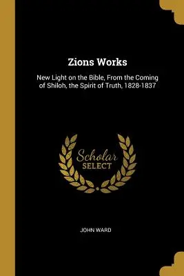 Zions Works: Lumină nouă asupra Bibliei, de la venirea lui Shiloh, Duhul Adevărului, 1828-1837 - Zions Works: New Light on the Bible, From the Coming of Shiloh, the Spirit of Truth, 1828-1837