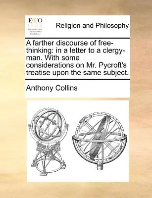 Un discurs mai amplu despre gândirea liberă: Într-o scrisoare către un cleric, cu unele considerații privind tratatul domnului Pycroft pe aceeași temă. - A Farther Discourse of Free-Thinking: In a Letter to a Clergy-Man. with Some Considerations on Mr. Pycroft's Treatise Upon the Same Subject.