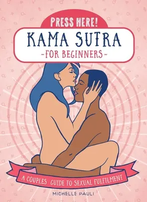 Apasă aici! Kama Sutra pentru începători: Un ghid de cuplu pentru împlinirea sexuală - Press Here! Kama Sutra for Beginners: A Couples Guide to Sexual Fulfilment