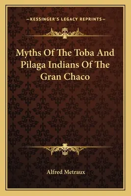 Miturile indienilor Toba și Pilaga din Gran Chaco - Myths Of The Toba And Pilaga Indians Of The Gran Chaco