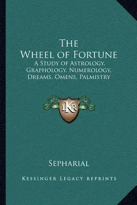 Roata norocului: Un studiu de astrologie, grafologie, numerologie, vise, preziceri, chiromanție - The Wheel of Fortune: A Study of Astrology, Graphology, Numerology, Dreams, Omens, Palmistry