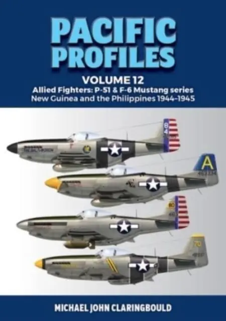 Pacific Profiles Volume 12: Allied Fighters: Seria P-51 & F-6 Mustang Noua Guinee și Filipine 1944-1945 - Pacific Profiles Volume 12: Allied Fighters: P-51 & F-6 Mustang Series New Guinea and the Philippines 1944-1945