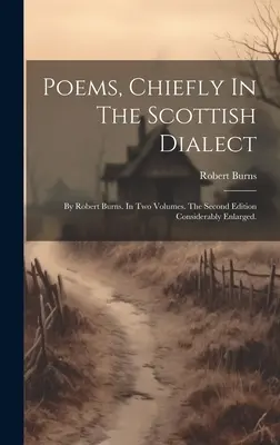 Poems, Chiefly In The Scottish Dialect: By Robert Burns. În două volume. The Second Edition Considerably Enlarged. - Poems, Chiefly In The Scottish Dialect: By Robert Burns. In Two Volumes. The Second Edition Considerably Enlarged.