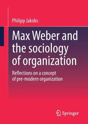 Max Weber și sociologia organizației: Reflecții asupra unui concept de organizație premodernă - Max Weber and the Sociology of Organization: Reflections on a Concept of Pre-Modern Organization
