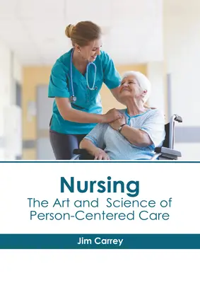 Nursing: Arta și știința îngrijirii centrate pe persoană (The Art and Science of Person-Centered Care) - Nursing: The Art and Science of Person-Centered Care