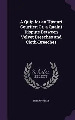 A Quip for an Upstart Courtier; Or, a Quaint Dispute Between Velvet Breeches and Cloth-Breeches