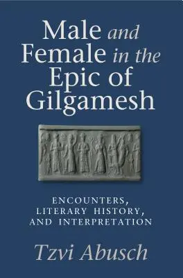 Bărbat și femeie în epopeea lui Gilgamesh: Întâlniri, istorie literară și interpretare - Male and Female in the Epic of Gilgamesh: Encounters, Literary History, and Interpretation