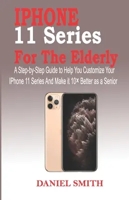 Seria iPhone 11 pentru persoanele în vârstă: Un ghid pas cu pas pentru a vă ajuta să vă personalizați seria IPhone 11 și să o faceți cu 10 mai bună ca senior - iPhone 11 Series for the Elderly: A Step-by-Step Guide to Help You Customize Your IPhone 11 Series and Make it 10 Better as a Senior