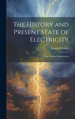 Istoria și starea actuală a electricității: Cu experimente originale - The History and Present State of Electricity: With Original Experiments