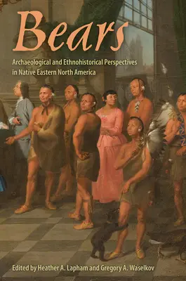 Urșii: Archaeological and Ethnohistorical Perspectives in Native Eastern North America - Bears: Archaeological and Ethnohistorical Perspectives in Native Eastern North America