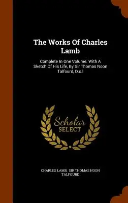 Operele lui Charles Lamb: Complete In One Volume. With A Sketch Of His Life, By Sir Thomas Noon Talfourd, D.c.l - The Works Of Charles Lamb: Complete In One Volume. With A Sketch Of His Life, By Sir Thomas Noon Talfourd, D.c.l
