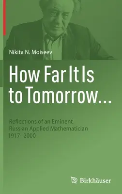 Cât de departe este până mâine...: Reflecțiile unui eminent matematician rus aplicat 1917-2000 - How Far It Is to Tomorrow...: Reflections of an Eminent Russian Applied Mathematician 1917-2000