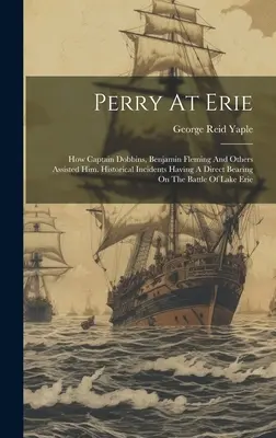 Perry At Erie: How Captain Dobbins, Benjamin Fleming And Others Assisted Him. Incidente istorice care au o legătură directă cu liliacul - Perry At Erie: How Captain Dobbins, Benjamin Fleming And Others Assisted Him. Historical Incidents Having A Direct Bearing On The Bat