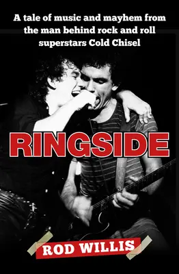 Ringside: A Tale of Music and Mayhem from the Man Behind Rock and Roll Superstars Cold Chisel