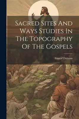 Locuri și căi sacre Studii de topografie a Evangheliilor - Sacred Sites And Ways Studies In The Topography Of The Gospels