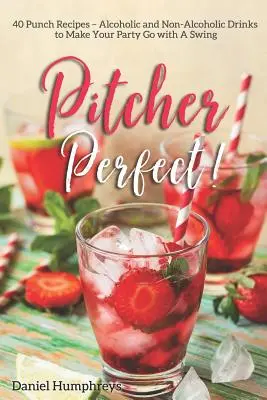 Pitcher Perfect! 40 Punch Recipes - Băuturi alcoolice și nealcoolice pentru ca petrecerea dvs. să meargă cu un swing - Pitcher Perfect!: 40 Punch Recipes - Alcoholic and Non-Alcoholic Drinks to Make Your Party Go with a Swing