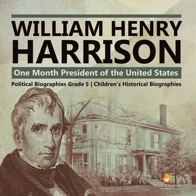 William Henry Harrison: O lună Președinte al Statelor Unite Biografii politice Biografii istorice pentru copii Gradul 5 - William Henry Harrison: One Month President of the United States Political Biographies Grade 5 Children's Historical Biographies