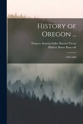Istoria statului Oregon ...: 1848-1888 - History of Oregon ...: 1848-1888