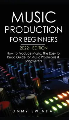 Music Production For Beginners 2022+ Edition: Cum să produci muzică, Ghidul ușor de citit pentru producătorii de muzică și compozitori (music business, electron - Music Production For Beginners 2022+ Edition: How to Produce Music, The Easy to Read Guide for Music Producers & Songwriters (music business, electron