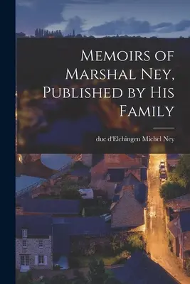 Memoriile mareșalului Ney, publicate de familia sa - Memoirs of Marshal Ney, Published by his Family