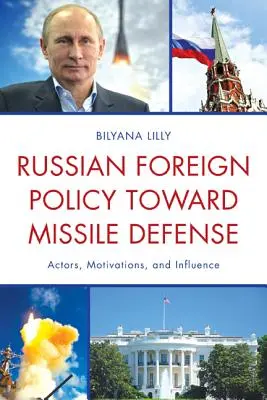 Politica externă a Rusiei cu privire la apărarea antirachetă: Actori, motivații și influență - Russian Foreign Policy Toward Missile Defense: Actors, Motivations, and Influence