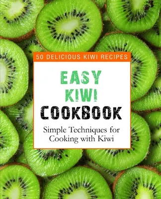 Carte de bucate Easy Kiwi: 50 de rețete delicioase cu kiwi, tehnici simple de gătit cu kiwi (2nd Edition) - Easy Kiwi Cookbook: 50 Delicious Kiwi Recipes, Simple Techniques for Cooking with Kiwi (2nd Edition)