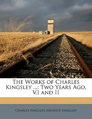 The Works of Charles Kingsley ...: Cu doi ani în urmă, V.I și II - The Works of Charles Kingsley ...: Two Years Ago, V.I and II