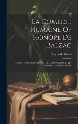 La Comdie Humaine Of Honor De Balzac: Scene din viața la țară. 1. Doctorul de la țară. 2. Vendetta. 3. Colonelul Chabert - La Comdie Humaine Of Honor De Balzac: Scenes From Country Life. 1. The Country Doctor. 2. The Vendetta. 3. Colonel Chabert