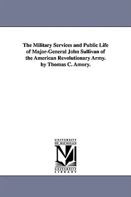 Serviciile militare și viața publică ale generalului-maior John Sullivan din armata revoluționară americană. de Thomas C. Amory. - The Military Services and Public Life of Major-General John Sullivan of the American Revolutionary Army. by Thomas C. Amory.